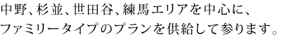 中野、杉並、世田谷エリアを中心に、ファミリータイプのプランを供給して参ります。